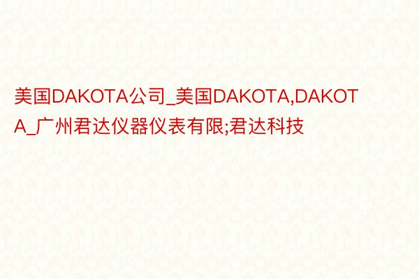 美国DAKOTA公司_美国DAKOTA,DAKOTA_广州君达仪器仪表有限;君达科技